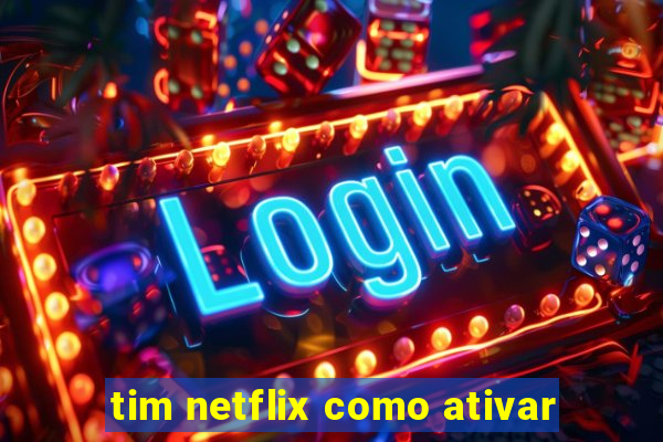 tim netflix como ativar